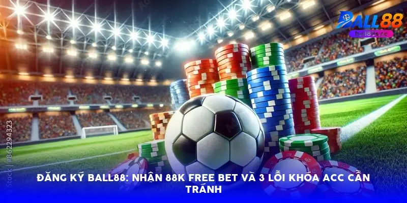 Đăng ký Ball88: Nhận 88k free bet và 3 lỗi khóa acc cần tránh Đăng ký Ball88: Nhận 88k free bet và 3 lỗi khóa acc cần tránh